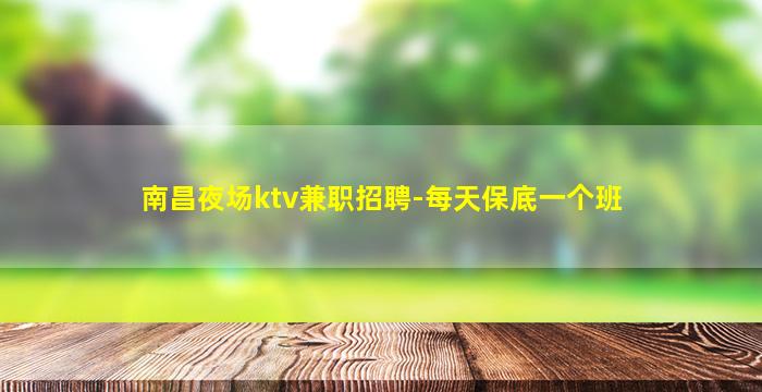 南昌夜场ktv兼职招聘-每天保底一个班